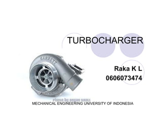 TURBOCHARGER


                                   Raka K L
                                 0606073474


MECHANICAL ENGINEERING UNIVERSITY OF INDONESIA
 