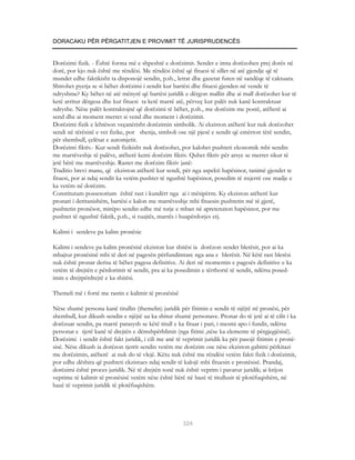 DORACAKU PËR PËRGATITJEN E PROVIMIT TË JURISPRUDENCËS


Dorëzimi fizik. - Është forma më e shpeshtë e dorëzimit. Sendet e imta dorëzohen prej dorës në
dorë, por kjo nuk është me rëndësi. Me rëndësi është që fituesi të sillet në atë gjendje që të
mundet edhe faktikisht ta disponojë sendin, p.sh., letrat dhe gazetat futen në sandëqe të caktuara.
Shtrohet pyetja se si bëhet dorëzimi i sendit kur bartësi dhe fituesi gjenden në vende të
ndryshme? Ky bëhet në atë mënyrë që bartësi juridik e dërgon mallin dhe ai mall dorëzohet kur të
ketë arritur dërgesa dhe kur fituesi ta ketë marrë atë, përveç kur palët nuk kanë kontraktuar
ndryshe. Nëse palët kontraktojnë që dorëzimi të bëhet, p.sh., me dorëzim me postë, atëherë ai
send dhe ai moment merret si vend dhe moment i dorëzimit.
Dorëzimi fizik e lehtëson veçanërisht dorëzimin simbolik. Ai ekziston atëherë kur nuk dorëzohet
sendi në tërësinë e vet fizike, por shenja, simboli ose një pjesë e sendit që emërton tërë sendin,
për shembull, çelësat e automjetit.
Dorëzimi fiktiv.- Kur sendi fizikisht nuk dorëzohet, por kalohet pushteti ekonomik mbi sendin
me marrëveshje të palëve, atëherë kemi dorëzim fiktiv. Quhet fiktiv për arsye se merret sikur të
jetë bërë me marrëveshje. Rastet me dorëzim fiktiv janë:
Traditio brevi manu, që ekziston atëherë kur sendi, për nga aspekti hapësinor, tanimë gjendet te
fituesi, por ai ndaj sendit ka vetëm pushtet të ngushtë hapësinor, posedim të nxjerrë ose madje e
ka vetëm në dorëzim.
Constitutum possesorium është rast i kundërt nga ai i mësipërm. Ky ekziston atëherë kur
pronari i deritanishëm, bartësi e kalon me marrëveshje mbi fituesin pushtetin më të gjerë,
pushtetin pronësor, mirëpo sendin edhe më tutje e mban në apretenzion hapësinor, por me
pushtet të ngushtë faktik, p.sh., si ruajtës, marrës i huapërdorjes etj.

Kalimi i sendeve pa kalim pronësie

Kalimi i sendeve pa kalim pronësisë ekziston kur shitësi ia dorëzon sendet blerësit, por ai ka
mbajtur pronësinë mbi të deri në pagesën përfundimtare nga ana e blerësit. Në këtë rast blerësi
nuk është pronar derisa të bëhet pagesa definitive. Ai deri në momentin e pagesës definitive e ka
vetëm të drejtën e përdorimit të sendit, pra ai ka posedimin e tërthortë të sendit, ndërsa posed-
imin e drejtpërdrejtë e ka shitësi.

Themeli më i fortë me rastin e kalimit të pronësisë

Nëse shumë persona kanë titullin (themelin) juridik për fitimin e sendit të njëjtë në pronësi, për
shembull, kur dikush sendin e njëjtë ua ka shitur shumë personave. Pronar do të jetë ai të cilit i ka
dorëzuar sendin, pa marrë parasysh se këtë titull e ka fituar i pari, i mesmi apo i fundit, ndërsa
personat e tjerë kanë të drejtën e dëmshpërblimit (nga fitimi ,nëse ka elemente të përgjegjësisë).
Dorëzimi i sendit është fakt juridik, i cili me anë të veprimit juridik ka për pasojë fitimin e pronë-
sisë. Nëse dikush ia dorëzon tjetrit sendin vetëm me dorëzim ose nëse ekziston gabimi përkitazi
me dorëzimin, atëherë ai nuk do të vlejë. Këtu nuk është me rëndësi vetëm fakti fizik i dorëzimit,
por edhe dëshira që pushteti ekzistues ndaj sendit të kalojë mbi fituesin e pronësisë. Prandaj,
dorëzimi është proces juridik. Në të drejtën tonë nuk është veprim i pavarur juridik; ai krijon
veprime të kalimit të pronësisë vetëm nëse është bërë në bazë të titullusit të plotëfuqishëm, në
bazë të veprimit juridik të plotëfuqishëm.




                                                      324
 