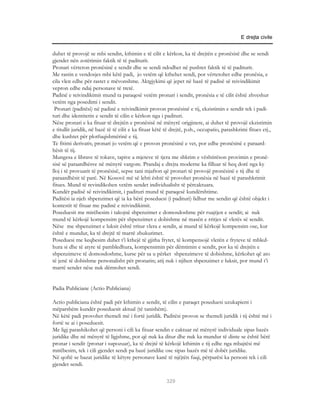 E drejta civile


duhet të provojë se mbi sendin, kthimin e të cilit e kërkon, ka të drejtën e pronësisë dhe se sendi
gjendet nën zotërimin faktik të të paditurit.
Pronari vërteton pronësinë e sendit dhe se sendi ndodhet në pushtet faktik të të paditurit.
Me rastin e vendosjes mbi këtë padi, jo vetëm që kthehet sendi, por vërtetohet edhe pronësia, e
cila vlen edhe për rastet e mëvonshme. Aktgjykimi që jepet në bazë të padisë së reivindikimit
vepron edhe ndaj personave të tretë.
Padinë e reivindikimit mund ta paraqesë vetëm pronari i sendit, pronësia e të cilit është zhveshur
vetëm nga posedimi i sendit.
 Pronari (paditësi) në padinë e reivindkimit provon pronësinë e tij, ekzistimin e sendit tek i padi-
turi dhe identitetin e sendit të cilin e kërkon nga i padituri.
Nëse pronari e ka fituar të drejtën e pronësisë në mënyrë origjinere, ai duhet të provojë ekzistimin
e titullit juridik, në bazë të të cilit e ka fituar këtë të drejtë, p.sh., occupatio, parashkrimi fitues etj.,
dhe kushtet për plotfuqishmërinë e tij.
Te fitimi derivativ, pronari jo vetëm që e provon pronësinë e vet, por edhe pronësinë e paraard-
hësit të tij.
Mungesa e librave të tokave, tapive a mjeteve të tjera me shkrim e vështirëson provimin e pronë-
sisë së paraardhësve në mënyrë vargore. Prandaj e drejta moderne ka filluar të heq dorë nga ky
lloj i të provuarit të pronësisë, sepse tani mjafton që pronari të provojë pronësinë e tij dhe të
paraardhësit të parë. Në Kosovë më së lehti është të provohet pronësia në bazë të parashkrimit
fitues. Mund të revindikohen vetëm sendet individualisht të përcaktuara.
Kundër padisë së reivindikimit, i padituri mund të paraqesë kundërshtime.
Paditësi ia njeh shpenzimet që ia ka bërë poseduesi (i padituri) lidhur me sendin që është objekt i
kontestit të fituar me padinë e reivindikimit.
Poseduesit me mirëbesim i takojnë shpenzimet e domosdoshme për ruajtjen e sendit; ai nuk
mund të kërkojë kompensim për shpenzimet e dobishme në masën e rritjes së vlerës së sendit.
Nëse me shpenzimet e luksit është rritur vlera e sendit, ai mund të kërkojë kompensim ose, kur
është e mundur, ka të drejtë të marrë zbukurimet.
Poseduesi me keqbesim duhet t’i kthejë të gjitha frytet, të kompensojë vlerën e fryteve të mbled-
hura si dhe të atyre të pambledhura, kompensimin për dëmtimin e sendit, por ka të drejtën e
shpenzimeve të domosdoshme, kurse për sa u përket shpenzimeve të dobishme, kërkohet që ato
të jenë të dobishme personalisht për pronarin; atij nuk i njihen shpenzimet e luksit, por mund t’i
marrë sendet nëse nuk dëmtohet sendi.


Padia Publiciane (Actio Publiciana)

Actio publiciana është padi për kthimin e sendit, të cilin e paraqet poseduesi uzukapient i
mëparshëm kundër poseduesit aktual (të tanishëm).
Në këtë padi provohet themeli më i fortë juridik. Paditësi provon se themeli juridik i tij është më i
fortë se ai i poseduesit.
Me ligj parashikohet që personi i cili ka fituar sendin e caktuar në mënyrë individuale sipas bazës
juridike dhe në mënyrë të ligjshme, por që nuk ka ditur dhe nuk ka mundur të dinte se është bërë
pronar i sendit (pronar i supozuar), ka të drejtë të kërkojë kthimin e tij edhe nga mbajtësi më
mirëbesim, tek i cili gjendet sendi pa bazë juridike ose sipas bazës më të dobët juridike.
Në qoftë se bazat juridike të këtyre personave kanë të njëjtën fuqi, përparësi ka personi tek i cili
gjendet sendi.

                                                         329
 