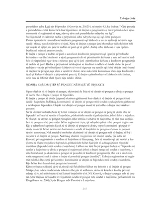 E drejta civile


parashikon edhe Ligji për Hipotekat i Kosovës nr. 2002/4, në nenin 4.5, ku thuhet: “Nëse pasuria
e patundshme është kolateral i disa hipotekave, të drejtat e pengmarrësve do të përcaktohen sipas
momentit të regjistrimit të tyre, përveç nëse nuk parashikohet ndryshe me ligj”.
Me ligj mund të caktohet radha e përparësisë edhe ndryshe nga ajo që është paraparë.
Parimi i prioritetit i mundëson kreditorit pengmarrës që kërkesën e vet ta realizojë në tërësi nga
sendi i shitur, para kreditorëve të tjerë. Nëse të drejtat e pengut janë themeluar njëkohësisht mbi
një objekt të njëjtë, ata janë të radhës së parë që të gjithë. Andaj edhe kërkesat e veta i përm-
bushin në mënyrë proporcionale.
E drejta e pengut e radhës së parë e autorizon kreditorin pengmarrës që i pari të përmbushë
kërkesën e vet dhe kreditorët e tjerë pengmarrës do të përmbushin kërkesat e veta në bazë të rad-
hës së përparësisë nga vlera e mbetur, pasi që të jetë përmbushur kërkesa e kreditorit pengmarrës
të radhës së parë. Radha e përparësisë nënkupton se kreditori i radhës së fundit duhet ta presë
radhën e vet për përmbushjen e kërkesës së vet të siguruar me sendin që është objekt i më shumë
të drejtave të pengut, nga vlera e sendit të shitur, nëse nuk është konsumuar vlera nga kreditorët e
tjerë që kishin të drejtën e përparësisë para tij. E drejta e përmbushjes së kërkesës nuk shuhet,
nëse nuk ka mbetur vlerë (para) nga sendi i shitur.

NDARJA E SË DREJTËS SË PENGUT NË BAZË TË OBJEKTIT

Sipas objektit të së drejtës së pengut, ekzistojnë dy lloje të së drejtës së pengut: e drejta e pengut
të dorës dhe e drejta e pengut të hipotekës.
E drejta e pengut të dorës (pignusi) ekziston gjithmonë kur objekt i së drejtës së pengut është
sendi i luajtshëm. Ndërkaq, konstituimi i së drejtës së pengut mbi sendin e paluajtshëm gjithmonë
e nënkupton hipotekën. Objekt i së drejtës së pengut mund të jetë edhe e drejta me karakter
pasuror.
Në të drejtën bashkëkohore ky kriter i ndarjes së së drejtës së pengut në peng të dorës dhe në
hipotekë, në bazë të sendit të luajtshëm, përkatësisht sendit të paluajtshëm, është duke u tejkaluar.
Si objekt i së drejtës së pengut paraqiten edhe tërësia e sendeve të luajtshme, të cilat nuk dorëzo-
hen te pengmarrësi, por vetëm bëhet regjistrimi i tyre, që ndryshe quhet edhe pengu i regjistruar.
Kjo e ndryshon kuptimin klasik të së drejtës së pengut të dorës, sepse konstituimi i pengut të
dorës mund të bëhet vetëm me dorëzimin e sendit të luajtshëm te pengmarrësi ose te personi
tjetër i autorizuar. Nuk mund të mohohet ekzistimi i së drejtës së pengut mbi të drejtat, si lloj i
veçantë i së drejtës së pengut. Ndërkaq, zbatimi i regjistrave në shumë vende, pra edhe në
Kosovë, për regjistrimin e sendeve të luajtshme të lëna peng, bën të mundur që për sendet e lua-
jtshme të vlejnë rregullat e hipotekës, përkatësisht bëhet fjalë për të ashtuquajturën hipotekë
mobiliare (hipotekë mbi sendet e luajtshme). Lidhur me këtë lloj të pengut thuhet se “hipoteka në
sendet e luajtshme (e drejta e pengut të regjistruar) është e drejtë pengu në sendet e luajtshme, e
cila themelohet pa dorëzimin e pengut në posedim të kreditorit pengmarrës dhe tek e cila kredi-
torit pengmarrës nuk i takon e drejta të posedojë pengun (sendin)”. E drejta regjistrohet në regjis-
trat publikë dhe është përjashtim i konstituimit së drejtës së hipotekës mbi sendet e luajtshme.
Kjo bëhet kur themelohet pengu me kontratë.
Këto rrethana ndikojnë që të ekzistojë një fleksibilitet lidhur me kriterin e së drejtës së pengut.
Mirëpo, kjo ndarje tradicionale mbetet edhe për të ardhmen, derisa të krijohen kushte për një
ndarje të re, në mbështetje të një kriteri krejtësisht të ri. Në Kosovë, e drejta e pengut mbi të drej-
tat është trajtuar në kuadër të rregullimit juridik të pengut mbi sendet e luajtshme, përkatësisht me
Rregulloren nr. 2001/5 për Pengun mbi Pasurinë e Luajtshme.

                                                     347
 