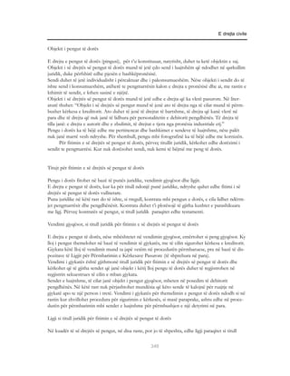 E drejta civile


Objekti i pengut të dorës

E drejta e pengut të dorës (pingusi), për t’u konstituuar, natyrisht, duhet ta ketë objektin e saj.
Objekti i së drejtës së pengut të dorës mund të jetë çdo send i luajtshëm që ndodhet në qarkullim
juridik, duke përfshirë edhe pjesën e bashkëpronësisë.
Sendi duhet të jetë individualisht i përcaktuar dhe i pakonsumueshëm. Nëse objekti i sendit do të
ishte send i konsumueshëm, atëherë te pengmarrësin kalon e drejta e pronësisë dhe ai, me rastin e
kthimit të sendit, e kthen sasinë e njëjtë.
Objekti i së drejtës së pengut të dorës mund të jetë edhe e drejta që ka vlerë pasurore. Në liter-
aturë thuhet: “Objekt i së drejtës së pengut mund të jenë ato të drejta nga të cilat mund të përm-
bushet kërkesa e kreditorit. Ato duhet të jenë të drejtat të bartshme, të drejta që kanë vlerë në
para dhe të drejta që nuk janë të lidhura për personalitetin e debitorit pengdhënës. Të drejta të
tilla janë: e drejta e autorit dhe e zbulimit, të drejtat e tjera nga pronësia industriale etj.”
Pengu i dorës ka të bëjë edhe me pertinencat dhe bashkimet e sendeve të luajtshme, nëse palët
nuk janë marrë vesh ndryshe. Për shembull, pengu mbi fotografinë ka të bëjë edhe me kornizën.
        Për fitimin e së drejtës së pengut të dorës, përveç titullit juridik, kërkohet edhe dorëzimi i
sendit te pengmarrësi. Kur nuk dorëzohet sendi, nuk kemi të bëjmë me peng të dorës.


Titujt për fitimin e së drejtës së pengut të dorës

Pengu i dorës fitohet në bazë të punës juridike, vendimit gjyqësor dhe ligjit.
E drejta e pengut të dorës, kur ka për titull ndonjë punë juridike, ndryshe quhet edhe fitimi i së
drejtës së pengut të dorës vullnetare.
Puna juridike në këtë rast do të ishte, si rregull, kontrata mbi pengun e dorës, e cila lidhet ndërm-
jet pengmarrësit dhe pengdhënësit. Kontrata duhet t’i plotësojë të gjitha kushtet e parashikuara
me ligj. Përveç kontratës së pengut, si titull juridik paraqitet edhe testamenti.

Vendimi gjyqësor, si titull juridik për fitimin e së drejtës së pengut të dorës

E drejta e pengut të dorës, nëse mbështetet në vendimin gjyqësor, emërtohet si peng gjyqësor. Ky
lloj i pengut themelohet në bazë të vendimit të gjykatës, me të cilin sigurohet kërkesa e kreditorit.
Gjykata këtë lloj të vendimit mund ta japë vetëm në procedurën përmbaruese, pra në bazë të dis-
pozitave të Ligjit për Përmbarimin e Kërkesave Pasurore (të shprehura në para).
Vendimi i gjykatës është gjithmonë titull juridik për fitimin e së drejtës së pengut të dorës dhe
kërkohet që të gjitha sendet që janë objekt i këtij lloj pengu të dorës duhet të regjistrohen në
regjistrin sekuestrues të cilin e mban gjykata.
Sendet e luajtshme, të cilat janë objekt i pengut gjyqësor, mbeten në posedim të debitorit
pengdhënës. Në këtë rast nuk përjashtohet mundësia që këto sende të kalojnë për ruajtje në
gjykatë apo te një person i tretë. Vendimi i gjykatës për themelimin e pengut të dorës ndodh si në
rastin kur zhvillohet procedura për sigurimin e kërkesës, si masë paraprake, ashtu edhe në proce-
durën për përmbarimin mbi sendet e luajtshme për përmbushjen e një detyrimi në para.

Ligji si titull juridik për fitimin e së drejtës së pengut të dorës

Në kuadër të së drejtës së pengut, në disa raste, por jo të shpeshta, edhe ligji paraqitet si titull

                                                       349
 