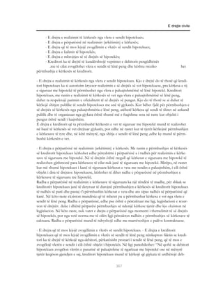 E drejta civile


    - E drejta e realizimit të kërkesës nga vlera e sendit hipotekues;
    - E drejta e përparësisë në realizimin (arkëtimin) e kërkesës;
    - E drejta që të mos lejojë zvogëlimin e vlerës së sendit hipotekues;
    - E drejta e kalimit të hipotekës;
    - E drejta e mbrojtjes së së drejtës së hipotekës;
    - Kreditori ka të drejtë të kundërshtojë veprimet e debitorit pengëdhënës
       .me të cilat zvogëlohet vlera e sendit të lënë peng dhe kështu rreziko                   het
përmbushja e kërkesës së kreditorit.

- E drejta e realizimit të kërkesës nga vlera e sendit hipotekues. Kjo e drejtë do të thotë që kredi-
tori hipotekues ka si autorizim kryesor realizimin e së drejtës së vet hipotekuese, pra kërkesa e tij
e siguruar me hipotekë të përmbushet nga vlera e paluajtshmërisë së lënë hipotekë. Kreditori
hipotekues, me rastin e realizimit të kërkesës së vet nga vlera e paluajtshmërisë së lënë peng,
duhet ta respektojë parimin e oficialitetit të së drejtës së pengut. Kjo do të thotë se ai duhet të
kërkojë shitjen publike të sendit hipotekues me anë të gjykatës. Kur bëhet fjalë për përmbushjen e
së drejtës së kërkesës nga paluajtshmëria e lënë peng, atëherë kërkesa që sendi të shitet në ankand
publik dhe të organizuar nga gjykata është shumë më e fuqishme sesa në raste kur objekti i
pengut është sendi i luajtshëm.
E drejta e kreditorit që ta përmbushë kërkesën e vet të siguruar me hipotekë mund të realizohet
në bazë të kërkesës së vet drejtuar gjykatës, por edhe në rastet kur të tjerët kërkojnë përmbushjen
e kërkesave të tyre dhe, në këtë mënyrë, nga shitja e sendit të lënë peng ,edhe ky mund të përm-
bushë kërkesën e vet.

- E drejta e përparësisë në realizimin (arkëtimin) e kërkesës. Me rastin e përmbushjes së kërkesës
së kreditorit hipotekues kërkohet edhe përcaktimi i përparësisë a i radhës për realizimin e kërke-
save të siguruara me hipotekë. Në të drejtën është rregull që kërkesat e siguruara me hipotekë të
realizohen gjithmonë para kërkesave të cilat nuk janë të siguruara me hipotekë. Mirëpo, në rastet
kur më shumë hipotekues i kanë të siguruara kërkesat e veta me sendin e paluajtshëm, i cili është
objekt i disa të drejtave hipotekuese, kërkohet të dihet radha e përparësisë në përmbushjen e
kërkesave të siguruara me hipotekë.
Radha e përparësisë në realizimin e kërkesave të siguruara ka një rëndësi të madhe, për shkak se
kreditorët hipotekues janë të detyruar të durojnë përmbushjen e kërkesës së kreditorit hipotekues
të radhës së parë dhe pastaj t’i përmbushin kërkesat e veta dhe ato sipas radhës së përparësisë që
kanë. Në këto raste ekziston mundësia që të mbetet pa u përmbushur kërkesa e vet nga vlera e
sendit të lënë peng. Radha e përparësisë, edhe pse është e përcaktuar me ligj, legjislacioni e rezer-
von të drejtën duke i dhënë përparësi përmbushjes së ndonjë kërkese tjetër dhe kjo ekziston në
legjislacion. Në këto raste, nuk varet e drejta e përparësisë nga momenti i themelimit të së drejtës
së hipotekës, por nga vetë norma me të cilën ligji përcakton radhën e përmbushjes së kërkesave të
caktuara. Radha e përparësisë mund të ndryshojë edhe me marrëveshjen e palëve kontraktuese.

- E drejta që të mos lejojë zvogëlimin e vlerës së sendit hipotekues. - E drejta e kreditorit
hipotekues që të mos lejojë zvogëlimin e vlerës së sendit të lënë peng nënkupton faktin se kredi-
tori ka të drejtë të kërkojë nga debitori, përkatësisht pronari i sendit të lënë peng, që të mos e
zvogëlojë vlerën e sendit i cili është objekt i hipotekës. Në ligj parashikohet: “Në qoftë se debitori
hipotekues zvogëlon vlerën e pasurisë së paluajtshme të ngarkuar me hipotekë ose në mënyrë
tjetër keqëson gjendjen e saj, kreditori hipotekues mund të kërkojë që gjykata të urdhërojë deb-

                                                     367
 