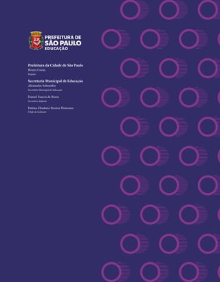 Prefeitura da Cidade de São Paulo
Bruno Covas
Prefeito
Secretaria Municipal de Educação
Alexandre Schneider
Secretário Municipal de Educação
Daniel Funcia de Bonis
Secretário Adjunto
Fatima Elisabete Pereira Thimoteo
Chefe de Gabinete
 
