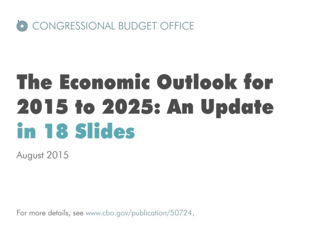 @ CONGRESSIONAL BUDGET OFFICE

The Economic Outlook for
2015 to 2025: An Update
in 18 Slides

August 2015

For more detail...