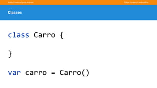 Kotlin Essencial para Android Fillipe Cordeiro l AndroidPro
Classes
class Carro {
}
var carro = Carro()
 