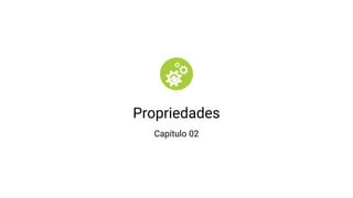 Propriedades
Capítulo 02
 