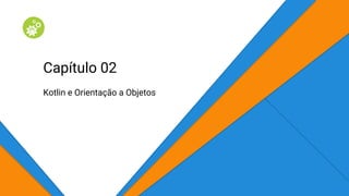 Capítulo 02
Kotlin e Orientação a Objetos
 