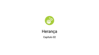 Herança
Capítulo 02
 