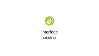 Interface
Capítulo 02
 