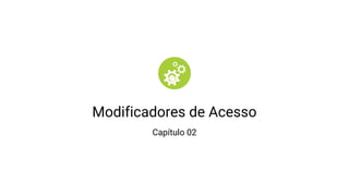 Modificadores de Acesso
Capítulo 02
 