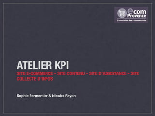 ATELIER KPI
SITE E-COMMERCE - SITE CONTENU - SITE D’ASSISTANCE - SITE
COLLECTE D’INFOS
Sophie Parmentier & Nicolas Fayon
 