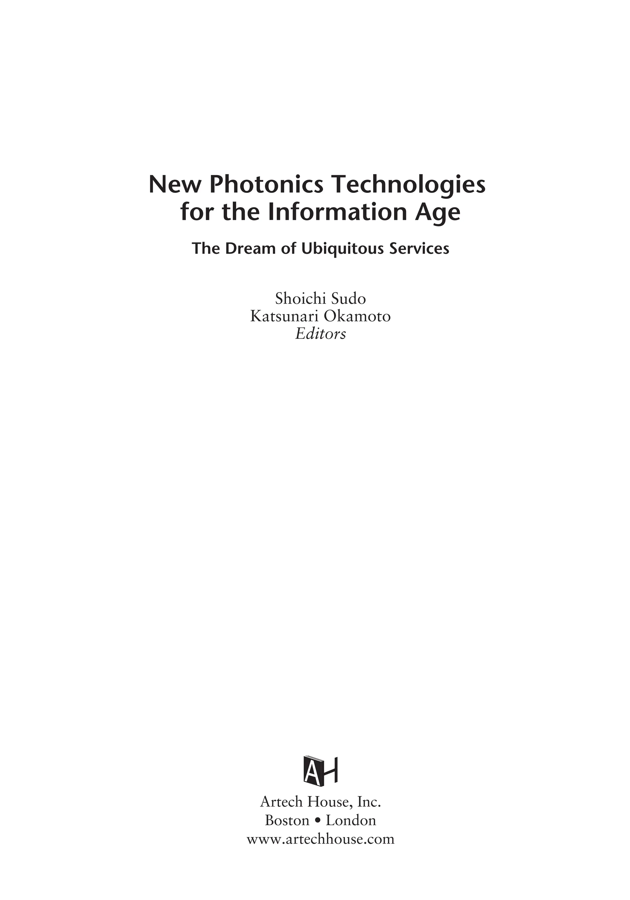 New Photonics Technologies
for the Information Age
The Dream of Ubiquitous Services
Shoichi Sudo
Katsunari Okamoto
Editors
Artech House, Inc.
Boston • London
www.artechhouse.com
 