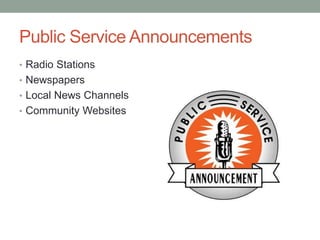 Public Service Announcements
• Radio Stations
• Newspapers
• Local News Channels
• Community Websites
 