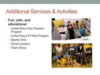Additional Services & Activities
• Fun, safe, and
educational
• United Way’s Star Readers
Program
• United Way’s Fit Kids Program
• Sports Clinic
• Dance Lessons
• Talent Show
 