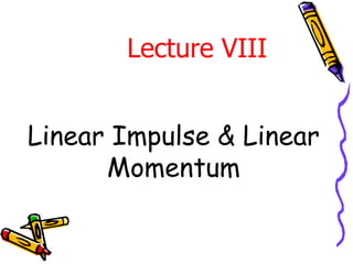 Linear Impulse & Linear
Momentum
Lecture VIII
 