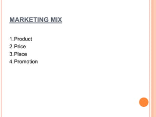 MARKETING MIX
1.Product
2.Price
3.Place
4.Promotion
 
