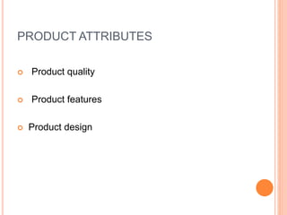 PRODUCT ATTRIBUTES
 Product quality
 Product features
 Product design
 