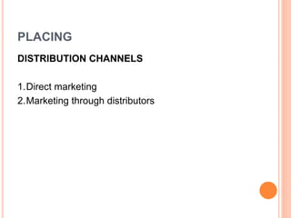 PLACING
DISTRIBUTION CHANNELS
1.Direct marketing
2.Marketing through distributors
 