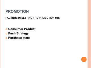 PROMOTION
FACTORS IN SETTING THE PROMOTION MIX
 Consumer Product
 Push Strategy
 Purchase state
 