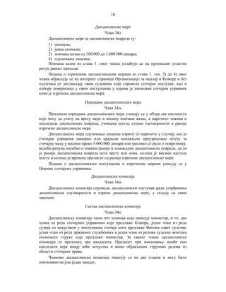 10
Дисциплинске мере
Члан 34л
Дисциплинске мере за дисциплинске повреде су:
1) опомена;
2) јавна опомена;
3) новчана казна од 100.000 до 1.000.000 динара;
4) одузимање лиценце.
Новчана казна из става 1. овог члана уплаћује се на прописани уплатни
рачун јавних прихода.
Подаци о изреченим дисциплинским мерама из става 1. тач. 2) до 4) овог
члана објављују се на интернет страници Организације за надзор и Коморе и без
одлагања се достављају свим судовима који спроводе стечајне поступке, као и
одбору поверилаца у свим поступцима у којима је именован стечајни управник
коме је изречена дисциплинска мера.
Изрицање дисциплинских мера
Члан 34љ
Приликом изрицања дисциплинских мера узимају се у обзир све околности
које могу да утичу на врсту мере и висину новчане казне, а нарочито тежина и
последице дисиплинске повреде, учињена штета, степен одговорности и раније
изречене дисциплинске мере.
Дисциплинска мера одузимања лиценце изриче се нарочито у случају ако је
стечајни управник намерно или крајњом непажњом проузроковао штету за
стечајну масу у висини преко 5.000.000 динара или уколико се ради о повратнику,
водећи рачуна посебно о тежини раније и поновљене дисциплинске повреде, да ли
је ранија дисциплинска повреда исте врсте или нова, колика је висини настале
штете и колико је времена протекло од раније изречене дисциплинске мере.
Подаци о дисциплинским поступцима и изреченим мерама уписују се у
Именик стечајних управника.
Дисциплински комисија
Члан 34м
Дисциплинска комисија спроводи дисциплински поступак ради утврђивања
дисциплинске одговорности и изриче дисциплинске мере, у складу са овим
законом.
Састав дисциплинске комисије
Члан 34н
Дисциплинску комисију чини пет чланова које именује министар, и то: два
члана из реда стечајних управника које предлаже Комора, један члан из реда
судија са искуством у поступцима стечаја кога предлаже Високи савет судства,
један члан из реда државних службеника и један члан из редова судских вештака
економске струке које предлаже министар. За сваког члана дисциплинске
комисији се предлажу три кандидата. Предност при именовању имаће они
кандидати који имају веће искуство и више објављених стручних радова из
области стечајног права.
Чланови дисциплинске комисије именују се на две године и могу бити
именовани на још један мандат.

 