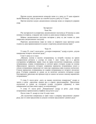 12

Против одлуке дисциплинске комисије може се у року од 15 дана изјавити
жалба Министру, које је дужно да о жалби одлучи у року од 15 дана.
Против коначне одлуке дисциплинске комисије може се покренути управни
спор.
Застарелост
Члан 34п
Рок застарелости за покретање дисциплинског поступка је 24 месеца од дана
сазнања за повреду, а најдуже три године од дана када је повреда учињена.
Вођење дисциплинског поступка застарева у року од две године од дана
покретања дисциплинског поступка.
Изречена дисциплинска мера не може се извршити када протекне једна
година од дана правноснажности одлуке о изреченој дисциплинској мери.”
Члан 14.
У члану 35. став 2. после речи: „стечајни повериоци,” додају се речи: „изузев
поверилаца четвртог исплатног реда,”.
Став 4. мења се и гласи:
„Процену основа и висине потраживања за потребе гласања на првом
поверилачком рочишту у случају из става 3. овог члана, као и у другим
случајевима (утврђивање права гласа на првој скупштини поверилаца, условна
потраживања, спорна потраживања и слично) врши стечајни судија на основу
образложеног предлога стечајног управника вероватна потраживања уноси у
списак потраживања најкасније пет дана пре одржавања прве седнице скупштине.
Списак вероватних потраживања не садржи потраживања из четвртог исплатног
реда. Стечајни управник је дужан да до испитног рочишта стечајном судији
благовремено предложи све промене које се односе на основ и висину вероватних
потраживања.”
У ставу 8. после речи: „могу да закажу скупштину поверилаца” додаје се
запета и речи: „предложе дневни ред и одреде председавајућег. Председник
скупштине је дужан да стечајном судији, стечајном управнику и свим
повериоцима достави емаил адресу за комуникацију.”
У ставу 13. после речи: „Повериоцима” додају се речи: „који немају
потраживања правноснажно утврђена закључком суда,”.
После става 13. додаје се став 14, који гласи:
„На скупштини поверилаца се прво гласа о усвајању предложеног дневног
реда, као и о свим предлозима за допуне и измене предложеног дневног реда.”

 