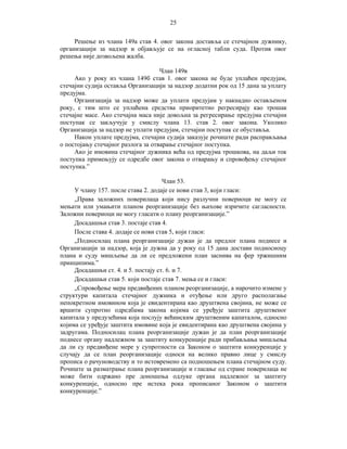 25
Решење из члана 149а став 4. овог закона доставља се стечајном дужнику,
организацији за надзор и објављује се на огласној табли суда. Против овог
решења није дозвољена жалба.
Члан 149в
Ако у року из члана 149б став 1. овог закона не буде уплаћен предујам,
стечајни судија оставља Организацији за надзор додатни рок од 15 дана за уплату
предујма.
Организација за надзор може да уплати предујам у накнадно остављеном
року, с тим што се уплаћена средства приоритетно регресирају као трошак
стечајне масе. Ако стечајна маса није довољна за регресирање предујма стечајни
поступак се закључује у смислу члана 13. став 2. овог закона. Уколико
Организација за надзор не уплати предујам, стечајни поступак се обуставља.
Након уплате предујма, стечајни судија заказује рочиште ради расправљања
о постојању стечајног разлога за отварање стечајног поступка.
Ако је имовина стечајног дужника већа од предујма трошкова, на даљи ток
поступка примењују се одредбе овог закона о отварању и спровођењу стечајног
поступка.”
Члан 53.
У члану 157. после става 2. додаје се нови став 3, који гласи:
„Права заложних поверилаца који нису разлучни повериоци не могу се
мењати или умањити планом реорганизације без њихове изричите сагласности.
Заложни повериоци не могу гласати о плану реорганизације.”
Досадашњи став 3. постаје став 4.
После става 4. додаје се нови став 5, који гласи:
„Подносилац плана реорганизације дужан је да предлог плана поднесе и
Организацији за надзор, која је дужна да у року од 15 дана достави подносиоцу
плана и суду мишљење да ли се предложени план заснива на фер тржишним
принципима.”
Досадашњи ст. 4. и 5. постају ст. 6. и 7.
Досадашњи став 5. који постаје став 7. мења се и гласи:
„Спровођење мера предвиђених планом реорганизације, а нарочито измене у
структури капитала стечајног дужника и отуђење или друго располагање
непокретном имовином која је евидентирана као друштвена својина, не може се
вршити супротно одредбама закона којима се уређује заштита друштвеног
капитала у предузећима која послују већинским друштвеним капиталом, односно
којима се уређује заштита имовине која је евидентирана као друштвена својина у
задругама. Подносилац плана реорганизације дужан је да план реорганизације
поднесе органу надлежном за заштиту конкуренције ради прибављања мишљења
да ли су предвиђене мере у супротности са Законом о заштити конкуренције у
случају да се план реорганизације односи на велико правно лице у смислу
прописа о рачуноводству и то истовремено са подношењем плана стечајном суду.
Рочиште за разматрање плана реорганизације и гласање од стране поверилаца не
може бити одржано пре доношења одлуке органа надлежног за заштиту
конкуренције, односно пре истека рока прописаног Законом о заштити
конкуренције.”

 