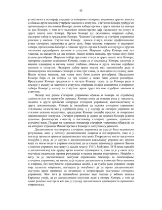 45
успоставља и остварује сарадњу са коморама стечајних управника других земаља
и обавља друге послове утврђене законом и статутом. Статутом Коморе уређује се
организација и пословање Коморе, начин избора органа и друга питања од значаја
за рад Коморе, с тим што надлежно министарство даје сагласност на статут и
друге опште акте Коморе. Органи Коморе су: скупштина, извршни одбор,
надзорни одбор и председник Коморе. Чланови Скуштине су стечајни управници
уписани у именик. Скупштина Коморе доноси статут, кодекс професионалне
етике стечајних управника и друге акте, бира чланове извршног и надзорног
одбора, председника Коморе и чланове других органа Коморе и одлучује о другим
питањима предвиђеним законом и статутом. Извршни одбор Коморе има пет
чланова, са мандатом од две године. Након истека мандата, три члана могу бити
једном реизабрана. Извршни одбор предлаже статут и друге опште акте Коморе;
припрема седнице скупштине Коморе, стара се о пословању Коморе, одлучује о
висини чланарине и начину њеног плаћања, oбавља и друге послове одређене
законом и статутом. Надзорни одбор врши надзор над законитошћу рада и
финансијским пословањем Коморе и има три члана, са мандатом од годину дана.
Након истека мандата, два члана могу бити једном реизабрана. Председник
Коморе бира се на период од три године и може бити једном реизабран.
Председник Коморе представља и заступа Комору; стара се да Комора ради и
послује у складу са законом и статутом, извршава одлуке скупштине и извршног
одбора Коморе у складу са статутом, врши друге послове одређене законом и
статутом.
Надзор над радом стечајних управника обавља и Комора по службеној
дужности или по притужби странака. Комора може да оствари увид у: предмете,
податке и други архивски материјал стечајних управника; књиговодствену и
другу документацију. Комора је овлашћена да наложи стечајном управнику
отклањање недостатака у одређеном року, а у случају да стечајни управник не
отклони указани недостатак, председник Коморе поднеће предлог за покретање
дисциплинског поступка. Стечајни управник је дужан да подноси Комори једном
годишње финансијски извештај о пословању стечајног дужника, односно о
стечајној маси. Подаци из годишњег извештаја стечајних управника објављују се
на интернет страници Министарства и Коморе и доступни су јавности.
Дисциплинска одговорност стечајних управника до сада је била недовољно
регулисана, како у погледу дисциплинских повреда и одговорности, тако и у
погледу органа и правила дисциплинског поступка. Посредно се могло закључити
(имајући у виду да је одлука о дисциплинском кажњавању управни акт против
којег се могао водити управни поступак) да се сходно примењују правила Закона
о општем управном поступку (у даљем тексту: ЗУП). Међутим, ЗУП нема одредбе
о дисциплинској или другој врсти казнене одговорности, тако да је у овом делу
постојала недовољна правна регулација и велика правна несигурност. Имајући у
виду да је дисциплински поступак спроводила Агенција за лиценцирање
стечајних управника, на начин да је одлука дисциплинске комисије била коначна
и извршна, без могућности изјављивања жалбе, а да тужба ради управног спора
није одлагала извршење, постојала је могућност да се преко дисциплинског
поступка врши притисак на независно и непристрасно поступање стечајних
управника. Због тога је прихваћено решење које постоји у већини земаља
Европске уније, да се дисциплински поступак води у оквиру Коморе, с тим да
такво решење постоји и код нас у случају дисциплинске одговорности приватних
извршитеља.

 