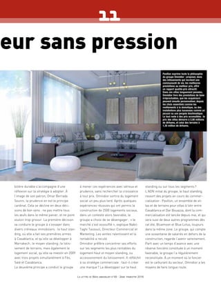 teur sans pression
bilière durable s’accompagne d’une
réflexion sur la stratégie à adopter. À
l’image de son patron, Omar Berrada
Sounni, la prudence en est le principe
cardinal. Cela se décline en deux déci-
sions de bon sens : ne pas mettre tous
les œufs dans le même panier, et ne point
vouloir trop grossir. La première décision
va conduire le groupe à s’essayer dans
divers créneaux immobiliers : le haut stan-
ding, où elle a fait ses premières armes
à Casablanca, et qu’elle va développer à
Marrakech ; le moyen standing ; le lotis-
sement de terrains, mais également le
logement social, qu’elle va investir en 2009
avec trois projets simultanément à Fès,
Salé et Casablanca.
Le deuxième principe a conduit le groupe
à mener ces expériences avec sérieux et
prudence, sans rechercher la croissance
à tout prix. Omnidior sortira du logement
social un peu plus tard. Après quelques
expériences réussies qui ont permis la
construction de 2500 logements sociaux,
dans un contexte alors favorable, le
groupe a choisi de se désengager : « le
marché s’est essoufflé », explique Nabil-
Taghi Tassouli, Directeur Commercial et
Marketing. Les ventes ralentissent et la
rentabilité a reculé.
Omnidior préfère concentrer ses efforts
sur les segments les plus rentables du
logement haut et moyen standing, ou
accessoirement du lotissement. Il réfléchit
à sa stratégie commerciale : faut-il créer
une marque ? La développer sur le haut
standing ou sur tous les segments ?
L’ADN initial du groupe, le haut standing,
ressort des projets en cours de commer-
cialisation : Pavillon, un ensemble de vil-
las et de terrains pour villas à lotir entre
Casablanca et Dar Bouazza, dont la com-
mercialisation est lancée depuis mai, et qui
sera suivi de deux autres programmes dès
cet été, Bluemoon et Blue Lotus, toujours
dans la même zone. Le groupe, qui compte
une soixantaine de salariés en dehors de la
construction, regarde l’avenir sereinement.
Parti avec un temps d’avance avec une
réserve foncière constituée à un moment
favorable, le groupe l’a régulièrement
reconstituée. À un moment où le foncier
est le carburant du secteur, Omnidior a les
moyens de faire longue route.
La lettre de Wafa immobilier n°49 - 2ème trimestre 2016
11
Pavillon exprime toute la philosophie
du groupe Omnidior : proposer, dans
des lotissements qui recréent une
communauté de vie, les meilleures
prestations au meilleur prix, offrir
un rapport qualité-prix attractif.
Dans ces villas longuement pensées,
Omnidior livre des prestations de base
irréprochables, que les acquéreurs
peuvent ensuite personnaliser, depuis
les choix essentiels comme les
revêtements à la domotique, ou des
installations plus luxueuses comme un
jacuzzi ou une pergola bioclimatique.
Le tout reste à des prix accessibles : le
prix des villas démarre à 2,95 millions
de dirhams, et celui des terrains à
1,35 million de dirhams.
 