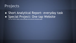 Projects
● Short Analytical Report- everyday task
● Special Project: One tap Website
One tap Website (http://www.strikingly.com/oneclick/facebook_page)
 