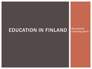 Successful
Learning EarlyEDUCATION IN FINLAND
 