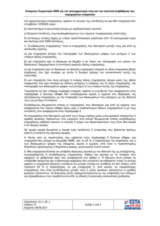 Ενίσχυση Τουριστικών ΜΜΕ για τον εκσυγχρονισμό τους και την ποιοτική αναβάθμιση των
παρεχομένων υπηρεσιών
Πρόσκληση: Ο.Ι.1_ΚΕ_1
Έκδοση: 6η
Ημερ/νια: 08.08.2017
Σελίδα 2 από 4
στο χρηματιστήριο επιχειρήσεις, εφόσον το σύνολο της επένδυσης σε μια ίδια επιχείρηση δεν
υπερβαίνει 1250000 ευρώ·
β) πανεπιστήμια ή ερευνητικά κέντρα μη κερδοσκοπικού σκοπού·
γ) θεσμικοί επενδυτές, συμπεριλαμβανομένων των ταμείων περιφερειακής ανάπτυξης·
δ) αυτόνομες τοπικές αρχές με ετήσιο προϋπολογισμό μικρότερο από 10 εκατομμύρια ευρώ
και λιγότερο από 5000 κατοίκους.
3. "Συνδεδεμένες επιχειρήσεις" είναι οι επιχειρήσεις που διατηρούν μεταξύ τους μια από τις
ακόλουθες σχέσεις:
α) μια επιχείρηση κατέχει την πλειοψηφία των δικαιωμάτων ψήφου των μετόχων ή των
εταίρων άλλης επιχείρησης·
β) μια επιχείρηση έχει το δικαίωμα να διορίζει ή να παύει την πλειοψηφία των μελών του
διοικητικού, διαχειριστικού ή εποπτικού οργάνου άλλης επιχείρησης·
γ) μια επιχείρηση έχει το δικαίωμα να ασκήσει κυριαρχική επιρροή σε άλλη επιχείρηση βάσει
σύμβασης που έχει συνάψει με αυτήν ή δυνάμει ρήτρας του καταστατικού αυτής της
τελευταίας·
δ) μια επιχείρηση που είναι μέτοχος ή εταίρος άλλης επιχείρησης ελέγχει μόνη της, βάσει
συμφωνίας που έχει συνάψει με άλλους μετόχους ή εταίρους της εν λόγω επιχείρησης, την
πλειοψηφία των δικαιωμάτων ψήφου των μετόχων ή των εταίρων αυτής της επιχείρησης.
Τεκμαίρεται ότι δεν υπάρχει κυρίαρχη επιρροή, εφόσον οι επενδυτές που αναφέρονται στην
παράγραφο 2 δεύτερο εδάφιο δεν υπεισέρχονται άμεσα ή έμμεσα στη διαχείριση της
εξεταζόμενης επιχείρησης, με την επιφύλαξη των δικαιωμάτων που κατέχουν με την ιδιότητά
τους ως μετόχων ή εταίρων.
Συνδεδεμένες θεωρούνται επίσης οι επιχειρήσεις που διατηρούν μια από τις σχέσεις που
αναφέρονται στο πρώτο εδάφιο μέσω μιας ή περισσότερων άλλων επιχειρήσεων ή με τους
επενδυτές που αναφέρονται στην παράγραφο 2.
Οι επιχειρήσεις που διατηρούν μια από τις εν λόγω σχέσεις μέσω ενός φυσικού προσώπου ή
ομάδας φυσικών προσώπων που ενεργούν από κοινού θεωρούνται επίσης συνδεδεμένες
επιχειρήσεις καθόσον ασκούν το σύνολο ή τμήμα των δραστηριοτήτων τους στην ίδια αγορά
ή σε όμορες αγορές.
Ως όμορη αγορά θεωρείται η αγορά ενός προϊόντος ή υπηρεσίας που βρίσκεται αμέσως
ανάντη ή κατάντη της σχετικής αγοράς.
4. Εκτός από τις περιπτώσεις που ορίζονται στην παράγραφο 2 δεύτερο εδάφιο, μια
επιχείρηση δεν μπορεί να θεωρηθεί ΜΜΕ, εάν το 25 % ή περισσότερο του κεφαλαίου της ή
των δικαιωμάτων ψήφου της ελέγχεται, άμεσα ή έμμεσα, από έναν ή περισσότερους
δημόσιους οργανισμούς ή δημόσιους φορείς, μεμονωμένα ή από κοινού.
5. Μια επιχείρηση δύναται να υποβάλει δηλώσεις σχετικά με την ιδιότητά της ως ανεξάρτητης,
συνεργαζόμενης ή συνδεδεμένης επιχείρησης, καθώς και σχετικά με τα στοιχεία που
αφορούν τα αριθμητικά όρια που αναφέρονται στο άρθρο 2. Η δήλωση αυτή μπορεί να
υποβληθεί ακόμη και εάν η διασπορά κεφαλαίου δεν επιτρέπει να καθοριστεί ποιος το κατέχει
εφόσον η επιχείρηση δηλώνει υπεύθυνα ότι μπορεί εύλογα να υποθέσει ότι δεν ανήκει, κατά
ποσοστό 25 % ή περισσότερο, σε μια επιχείρηση ή, από κοινού, σε περισσότερες
επιχειρήσεις που είναι συνδεδεμένες μεταξύ τους ή μέσω φυσικών προσώπων ή ομάδας
φυσικών προσώπων. Οι δηλώσεις αυτές πραγματοποιούνται με την επιφύλαξη των ελέγχων
και εξακριβώσεων που προβλέπονται από τις εθνικές ή κοινοτικές κανονιστικές ρυθμίσεις.
ΑΔΑ: 63ΝΧ465ΧΙ8-8ΟΧ
 