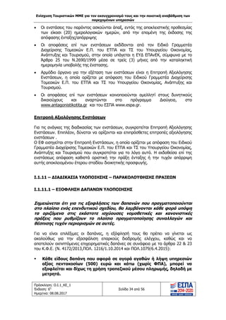 Ενίσχυση Τουριστικών ΜΜΕ για τον εκσυγχρονισμό τους και την ποιοτική αναβάθμιση των
παρεχομένων υπηρεσιών
Πρόσκληση: Ο.Ι.1_ΚΕ_1
Έκδοση: 6η
Ημερ/νια: 08.08.2017
Σελίδα 34 από 56
 Οι ενστάσεις του παρόντος ασκούνται άπαξ, εντός της αποκλειστικής προθεσμίας
των είκοσι (20) ημερολογιακών ημερών, από την επομένη της έκδοσης της
απόφασης ένταξης/απόρριψης
 Οι αποφάσεις επί των ενστάσεων εκδίδονται από τον Ειδικό Γραμματέα
Διαχείρισης Τομεακών Ε.Π. του ΕΤΠΑ και ΤΣ του Υπουργείου Οικονομίας,
Ανάπτυξης και Τουρισμού, στην οποία υπάγεται η ΕΥΔ ΕΠΑνΕΚ, σύμφωνα με το
Άρθρο 25 του Ν.2690/1999 μέσα σε τρείς (3) μήνες από την καταληκτική
ημερομηνία υποβολής της ένστασης.
 Αρμόδιο όργανο για την εξέταση των ενστάσεων είναι η Επιτροπή Αξιολόγησης
Ενστάσεων, η οποία ορίζεται με απόφαση του Ειδικού Γραμματέα Διαχείρισης
Τομεακών Ε.Π. του ΕΤΠΑ και ΤΣ του Υπουργείου Οικονομίας, Ανάπτυξης και
Τουρισμού.
 Οι αποφάσεις επί των ενστάσεων κοινοποιούνται αμελλητί στους δυνητικούς
δικαιούχους και αναρτώνται στο πρόγραμμα Διαύγεια, στο
www.antagonistikotita.gr και του ΕΣΠΑ www.espa.gr.
Επιτροπή Αξιολόγησης Ενστάσεων
Για τις ανάγκες της διαδικασίας των ενστάσεων, συγκροτείται Επιτροπή Αξιολόγησης
Ενστάσεων. Επιπλέον, δύναται να ορίζονται και επιπρόσθετες επιτροπές αξιολόγησης
ενστάσεων .
Ο ΕΦ εισηγείται στην Επιτροπή Ενστάσεων, η οποία ορίζεται με απόφαση του Ειδικού
Γραμματέα Διαχείρισης Τομεακών Ε.Π. του ΕΤΠΑ και ΤΣ του Υπουργείου Οικονομίας,
Ανάπτυξης και Τουρισμού που συγκροτείται για το λόγο αυτό. Η εκδοθείσα επί της
ενστάσεως απόφαση καθιστά οριστική την πράξη ένταξης ή την τυχόν απόρριψη
αυτής αποκλειομένου έτερου σταδίου διοικητικής προσφυγής.
Ι.1.11 – ΔΙΑΔΙΚΑΣΙΑ ΥΛΟΠΟΙΗΣΗΣ – ΠΑΡΑΚΟΛΟΥΘΗΣΗΣ ΠΡΑΞΕΩΝ
Ι.1.11.1 – ΕΞΟΦΛΗΣΗ ΔΑΠΑΝΩΝ ΥΛΟΠΟΙΗΣΗΣ
Σημειώνεται ότι για τις εξοφλήσεις των δαπανών που πραγματοποιούνται
στο πλαίσιο ενός επενδυτικού σχεδίου, θα λαμβάνονται κάθε φορά υπόψη
τα οριζόμενα στις εκάστοτε ισχύουσες νομοθετικές και κανονιστικές
πράξεις που ρυθμίζουν το πλαίσιο πραγματοποίησης συναλλαγών και
θέσπισης τυχόν περιορισμών σε αυτές.
Για να είναι επιλέξιμες οι δαπάνες, η εξόφλησή τους θα πρέπει να γίνεται ως
ακολούθως για την εξασφάλιση επαρκούς διαδρομής ελέγχου, καθώς και να
αποτελούν εκπιπτόμενες επιχειρηματικές δαπάνες σε συνάφεια με τα άρθρα 22 & 23
του Κ.Φ.Ε. (Ν. 4172/2013,ΠΟΛ. 1216/1.10.2014 και ΠΟΛ.1079/6.4.2015):
 Κάθε είδους δαπάνη που αφορά σε αγορά αγαθών ή λήψη υπηρεσιών
αξίας πεντακοσίων (500) ευρώ και κάτω (χωρίς ΦΠΑ), μπορεί να
εξοφλείται και δίχως τη χρήση τραπεζικού μέσου πληρωμής, δηλαδή με
μετρητά.
ΑΔΑ: 63ΝΧ465ΧΙ8-8ΟΧ
 