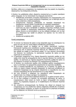 Ενίσχυση Τουριστικών ΜΜΕ για τον εκσυγχρονισμό τους και την ποιοτική αναβάθμιση των
παρεχομένων υπηρεσιών
Πρόσκληση: Ο.Ι.1_ΚΕ_1
Έκδοση: 6η
Ημερ/νια: 08.08.2017
Σελίδα 38 από 56
διατάξεις, καθώς και οι υποχρεώσεις της επιχείρησης προς τους φορείς του Δημοσίου,
εξαιρουμένης της αποζημίωσης απόλυσης.
Η δαπάνη της μισθοδοσίας ειδικά, εξοφλείται αποκλειστικά με τη χρήση τραπεζικού
μέσου πληρωμής. Για την πιστοποίηση της πληρωμής απαιτούνται:
 Μισθοδοτικές καταστάσεις (ατομικές) σφραγισμένες και υπογεγραμμένες από
τον λογιστή και τον νόμιμο εκπρόσωπο επιχείρησης, για το διάστημα κατά το
οποίο επιδοτείται η θέση απασχόλησης.
 Δικαιολογητικό πληρωμής μισθοδοσίας σε τραπεζικό λογαριασμό του
εργαζόμενου (κίνηση extrait ή καταθετήριο σε τραπεζικό λογαριασμό).
 Αποδεικτικά καταβολής εργοδοτικών και ασφαλιστικών εισφορών. Σε
περίπτωση που έχουν καταβληθεί οι καθαρές (πληρωτέες) αποδοχές και δεν
έχουν αποδοθεί οι αναλογούσες ασφαλιστικές εισφορές και ο αντίστοιχος
φόρος, δύναται να πιστοποιηθούν οι ως άνω καθαρές αποδοχές υπό τον όρο
ότι ο δικαιούχος έχει προβεί σε ρύθμιση των οφειλών του την οποία και
εξυπηρετεί.
 Αποδεικτικά καταβολής ΦΜΥ.
Γενικές επισημάνσεις:
 Το σύνολο των δαπανών θα πρέπει να έχει εξοφληθεί μέχρι την ολοκλήρωση του
έργου και πριν από την τελική έκθεση επαλήθευσης-πιστοποίησης.
 Ο Δικαιούχος μπορεί να λαμβάνει και να εκδίδει ηλεκτρονικά τιμολόγια.
Ηλεκτρονικό τιμολόγιο είναι οποιοδήποτε τιμολόγιο περιέχει τις πληροφορίες που
απαιτούνται από τα Ελληνικά Λογιστικά Πρότυπα (Ν. 4308/2014) και το οποίο
έχει εκδοθεί και ληφθεί σε ηλεκτρονική μορφή. Για τους σκοπούς πιστοποίησης
των δαπανών της επένδυσης, τα ηλεκτρονικά τιμολόγια θα πρέπει σε κάθε
περίπτωση να εκτυπώνονται.
 Ο δικαιούχος υποχρεούται στην τήρηση ξεχωριστής λογιστικής μερίδας για την
πράξη στην οποία θα καταχωρίζονται όλες οι σχετικές δαπάνες του επενδυτικού
σχεδίου. Σε περίπτωση μη τήρησης ξεχωριστής λογιστικής μερίδας θα πρέπει να
είναι διακριτό το σύνολο των δαπανών της επιχορηγούμενης επένδυσης.
 Οι δαπάνες του επενδυτικού σχεδίου είναι επιλέξιμες εφόσον συμμορφώνονται
προς τις απαιτήσεις της εφαρμοστέας φορολογικής και εργατικής νομοθεσίας.
 Όλες οι εταιρείες-προμηθευτές της επιχείρησης για τις δαπάνες της δράσης θα
πρέπει να τηρούν εταιρικό τραπεζικό λογαριασμό. Σε περίπτωση καταθέσεων σε
προσωπικό λογαριασμό και όχι εταιρικό (εξαιρούνται οι προμηθευτές που είναι
ατομικές επιχειρήσεις) δεν θα πιστοποιούνται οι εν λόγω δαπάνες.
 Δεν είναι επιτρεπτή η εξόφληση του προμηθευτή μέσω λογαριασμών και
παραστατικών των εταίρων /μετόχων της επιχείρησης.
 Δεν θα πρέπει να γίνεται δεκτή εξόφληση δαπανών με τη χρήση επιταγών τρίτων.
 Για να είναι επιλέξιμες οι δαπάνες της κατηγορίας εξοπλισμού θα πρέπει τα
επιχορηγούμενα πάγια (υλικά και άυλα) να έχουν καταχωρηθεί στο μητρώο
παγίων της επιχείρησης σύμφωνα με τα προβλεπόμενα στα Ελληνικά Λογιστικά
Πρότυπα.
 Δεν επιτρέπεται κατακερματισμός της δαπάνης που οδηγεί σε αποφυγή των
υποχρεώσεων για τους αποδεκτούς τρόπους εξόφλησης (δηλαδή δεν επιτρέπεται
τμηματική έκδοση τιμολογίου, με σκοπό την μετάπτωση σε μικρότερη κατηγορία,
για την εξόφληση των δαπανών αυτών με μετρητά).
ΑΔΑ: 63ΝΧ465ΧΙ8-8ΟΧ
 