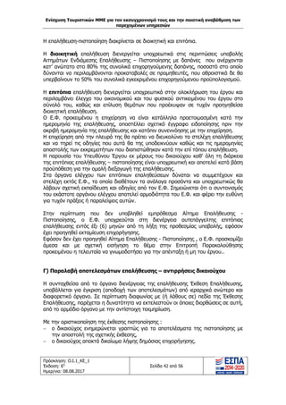 Ενίσχυση Τουριστικών ΜΜΕ για τον εκσυγχρονισμό τους και την ποιοτική αναβάθμιση των
παρεχομένων υπηρεσιών
Πρόσκληση: Ο.Ι.1_ΚΕ_1
Έκδοση: 6η
Ημερ/νια: 08.08.2017
Σελίδα 42 από 56
Η επαλήθευση-πιστοποίηση διακρίνεται σε διοικητική και επιτόπια.
Η διοικητική επαλήθευση διενεργείται υποχρεωτικά στις περιπτώσεις υποβολής
Αιτημάτων Ενδιάμεσης Επαλήθευσης – Πιστοποίησης με δαπάνες που ανέρχονται
κατ’ ανώτατο στο 80% της συνολικά επιχορηγούμενης δαπάνης, ποσοστό στο οποίο
δύνανται να περιλαμβάνονται προκαταβολές σε προμηθευτές, που αθροιστικά δε θα
υπερβαίνουν το 50% του συνολικά εγκεκριμένου επιχορηγούμενου προϋπολογισμού.
Η επιτόπια επαλήθευση διενεργείται υποχρεωτικά στην ολοκλήρωση του έργου και
περιλαμβάνει έλεγχο του οικονομικού και του φυσικού αντικειμένου του έργου στο
σύνολό του, καθώς και επίλυση θεμάτων που προέκυψαν σε τυχόν προηγηθείσα
διοικητική επαλήθευση.
Ο Ε.Φ. προκειμένου η επιχείρηση να είναι κατάλληλα προετοιμασμένη κατά την
ημερομηνία της επαλήθευσης, αποστέλλει σχετικό έγγραφο ειδοποίησης πριν την
ακριβή ημερομηνία της επαλήθευσης και κατόπιν συνεννόησης με την επιχείρηση.
Η επιχείρηση από την πλευρά της θα πρέπει να διευκολύνει τα στελέχη επαλήθευσης
και να τηρεί τις οδηγίες που αυτά θα της υποδεικνύουν καθώς και τις ημερομηνίες
αποστολής των εκκρεμοτήτων που διαπιστώθηκαν κατά την επί τόπου επαλήθευση.
Η παρουσία του Υπευθύνου Έργου εκ μέρους του δικαιούχου καθ' όλη τη διάρκεια
της επιτόπιας επαλήθευσης – πιστοποίησης είναι υποχρεωτική και αποτελεί κατά βάση
προϋπόθεση για την ομαλή διεξαγωγή της επαλήθευσης.
Στα όργανα ελέγχου των επιτόπιων επαληθεύσεων δύναται να συμμετέχουν και
στελέχη εκτός Ε.Φ., τα οποία διαθέτουν τα ανάλογα προσόντα και υποχρεωτικώς θα
λάβουν σχετική εκπαίδευση και οδηγίες από τον Ε.Φ. Σημειώνεται ότι ο συντονισμός
του εκάστοτε οργάνου ελέγχου αποτελεί αρμοδιότητα του Ε.Φ. και φέρει την ευθύνη
για τυχόν πράξεις ή παραλείψεις αυτών.
Στην περίπτωση που δεν υποβληθεί εμπρόθεσμα Αίτημα Επαλήθευσης -
Πιστοποίησης, ο Ε.Φ. υποχρεούται στη διενέργεια αυτεπάγγελτης επιτόπιας
επαλήθευσης εντός έξι (6) μηνών από τη λήξη της προθεσμίας υποβολής, εφόσον
έχει προηγηθεί εκταμίευση επιχορήγησης.
Εφόσον δεν έχει προηγηθεί Αίτημα Επαλήθευσης - Πιστοποίησης , ο Ε.Φ. προσκομίζει
άμεσα και με σχετική εισήγηση το θέμα στην Επιτροπή Παρακολούθησης
προκειμένου η τελευταία να γνωμοδοτήσει για την απένταξη ή μη του έργου..
Γ) Παραλαβή αποτελεσμάτων επαλήθευσης – αντιρρήσεις δικαιούχου
Η συνταχθείσα από το όργανο διενέργειας της επαλήθευσης Έκθεση Επαλήθευσης,
υποβάλλεται για έγκριση (αποδοχή των αποτελεσμάτων) από ιεραρχικά ανώτερο και
διαφορετικό όργανο. Σε περίπτωση διαφωνίας με (ή λάθους σε) πεδία της Έκθεσης
Επαλήθευσης, παρέχεται η δυνατότητα να εκτελεστούν οι όποιες διορθώσεις σε αυτή,
από το αρμόδιο όργανο με την αντίστοιχη τεκμηρίωση.
Με την οριστικοποίηση της έκθεσης πιστοποίησης :
 ο δικαιούχος ενημερώνεται γραπτώς για τα αποτελέσματα της πιστοποίησης με
την αποστολή της σχετικής έκθεσης,
 ο δικαιούχος αποκτά δικαίωμα λήψης δημόσιας επιχορήγησης.
ΑΔΑ: 63ΝΧ465ΧΙ8-8ΟΧ
 
