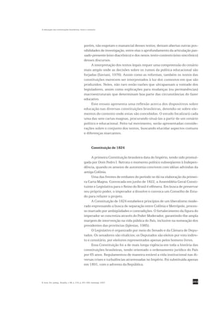 A educação nas constituições brasileiras: texto e contexto




                                                porém, não esgotam o manancial desses textos; deixam abertas outras pos-
                                                sibilidades de investigação, entre elas o aprofundamento da articulação pas-
                                                sado-presente (eixo diacrônico) e dos nexos texto-contexto (eixo sincrônico)
                                                desses discursos.
                                                      A interpretação dos textos legais requer uma compreensão do cenário
                                                mais amplo onde as decisões sobre os rumos da política educacional são
                                                forjadas (Saviani, 1976). Assim como as reformas, também os textos das
                                                constituições merecem ser interpretados à luz dos contextos em que são
                                                produzidos. Neles, não raro estão razões que ultrapassam a vontade dos
                                                legisladores, assim como explicações para mudanças (ou permanências)
                                                macroestruturais que determinam boa parte das circunstâncias do fazer
                                                educativo.
                                                      Este ensaio apresenta uma reflexão acerca dos dispositivos sobre
                                                educação nas diversas constituições brasileiras, detendo-se sobre ele-
                                                mentos do contexto onde estas são concebidas. O estudo focalizará cada
                                                uma das sete cartas magnas, procurando situá-las a partir de um cenário
                                                político e educacional. Feito tal movimento, serão apresentadas conside-
                                                rações sobre o conjunto dos textos, buscando elucidar aspectos comuns
                                                e diferenças marcantes.


                                                         Constituição de 1824

                                                      A primeira Constituição brasileira data do Império, tendo sido promul-
                                                gada por Dom Pedro I. Retrata o momento político subseqüente à Indepen-
                                                dência, quando os anseios de autonomia convivem com idéias advindas da
                                                antiga Colônia.
                                                      Uma das frentes de embates do período se dá na elaboração da primei-
                                                ra Carta Magna. Convocada em junho de 1822, a Assembléia Geral Consti-
                                                tuinte e Legislativa para o Reino do Brasil é efêmera. Em busca de preservar
                                                seu próprio poder, o imperador a dissolve e convoca um Conselho de Esta-
                                                do para refazer o projeto.
                                                      A Constituição de 1824 estabelece princípios de um liberalismo mode-
                                                rado expressando a busca de separação entre Colônia e Metrópole, proces-
                                                so marcado por ambigüidades e contradições. O fortalecimento da figura do
                                                imperador se concretiza através do Poder Moderador, garantindo-lhe ampla
                                                margem de intervenção na vida pública do País, inclusive na nomeação dos
                                                presidentes das províncias (Iglesias, 1985).
                                                      O Legislativo é organizado por meio do Senado e da Câmara de Depu-
                                                tados. Os senadores são vitalícios; os Deputados são eleitos por voto indire-
                                                to e censitário, por eleitores representados apenas pelos homens livres.
                                                      Essa Constituição foi a de mais longa vigência em toda a história das
                                                constituições brasileiras, tendo orientado o ordenamento jurídico do País
                                                por 65 anos. Regulamentou de maneira estável a vida institucional nas di-
                                                versas crises e turbulências atravessadas no Império. Foi substituída apenas
                                                em 1891, com o advento da República.



R. bras. Est. pedag., Brasília, v. 88, n. 219, p. 291-309, maio/ago. 2007.                                               293
 