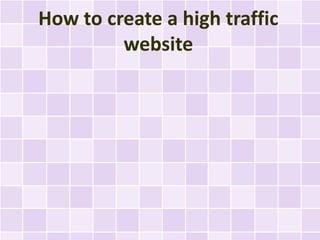 How to create a high traffic
         website
 