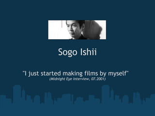 Sogo Ishii &quot;I just started making films by myself&quot;    (Midnight Eye Interview, 07.2001) 