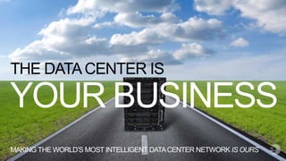 YOUR BUSINESS
THE DATACENTER IS
MAKING THE WORLD’S MOST INTELLIGENT DATACENTER NETWORK IS OURS
 
