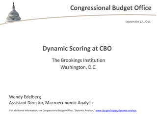 Congressional Budget Office
Dynamic Scoring at CBO
For additional information, see Congressional Budget Office, “Dynamic Analysis,” www.cbo.gov/topics/dynamic-analysis.
The Brookings Institution
Washington, D.C.
Wendy Edelberg
Assistant Director, Macroeconomic Analysis
September 22, 2015
 