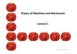 Theory of Machines and Mechanism
Lecture 1
Łukasz Jedliński, Ph.D., Eng.
 