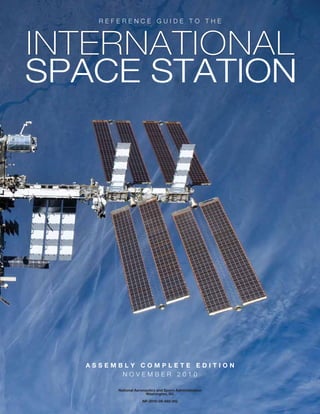 REFERENCE GUIDE TO THE



INTE R N A T I O NAL
SPACE STATION




    ASSEMBLY COMPLETE EDITION
          NOVEMBER 2010

         National Aeronautics and Space Administration
                        Washington, DC

                     NP-2010-09-682-HQ
 