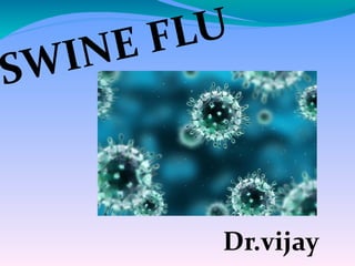 SWINE FLU
Dr.vijay
 