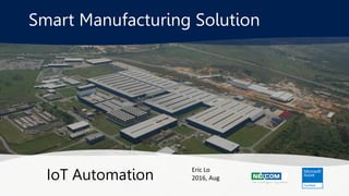 Smart Manufacturing Solution
IoT Automation
Eric Lo
2016, Aug
 