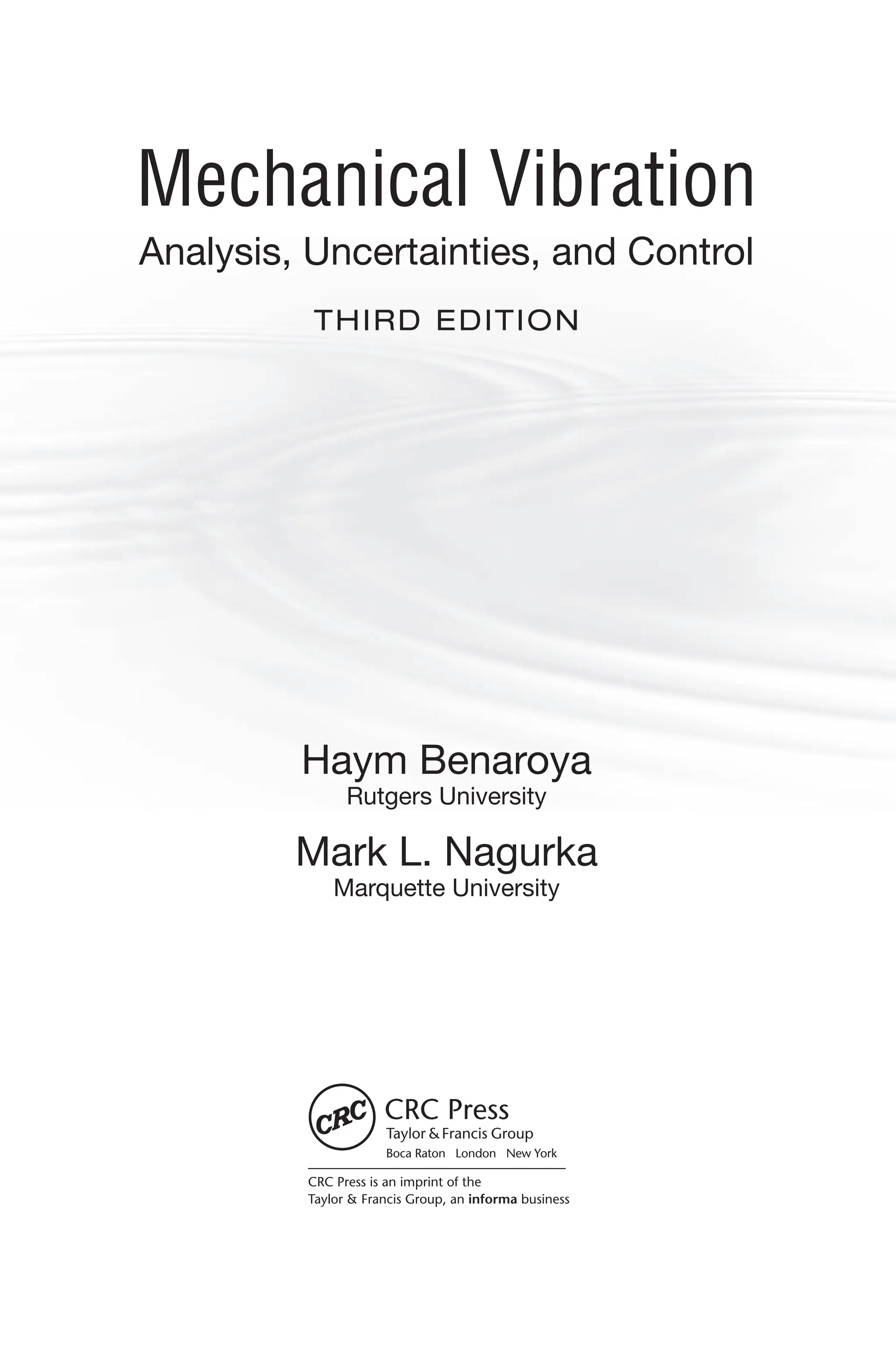 Mechanical Vibration
Analysis, Uncertainties, and Control
THIRD EDITION
Haym Benaroya
Rutgers University
Mark L. Nagurka
Marquette University
CRC Press is an imprint of the
Taylor & Francis Group, an informa business
Boca Raton London New York
 
