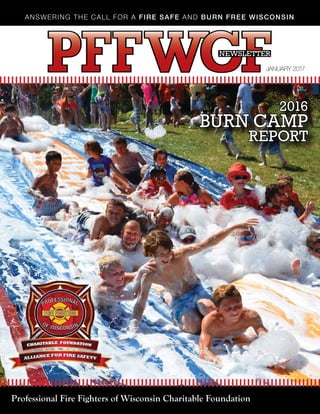 ANSWERING THE CALL FOR A FIRE SAFE AND BURN FREE WISCONSIN
2016
BURN CAMP
REPORT
Professional Fire Fighters of Wisconsin Charitable Foundation
JANUARY 2017
THE
NEWSLETTER
 