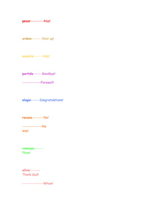 pesar--------- Alas!




ordem------- Shut up!




socorro------ Help!




partida------ Goodbye!

--------------Farewell!




elogio------ Congratulations!




recusa-------- No!

---------------No
way!




cansaço-------
Phew!




alívio--------
Thank God!

----------------Whew!
 
