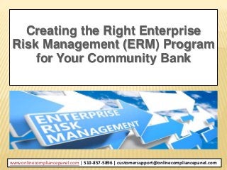 Creating the Right Enterprise
Risk Management (ERM) Program
for Your Community Bank
www.onlinecompliancepanel.com | 510-857-5896 | customersupport@onlinecompliancepanel.com
 