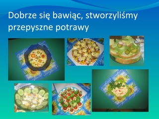 Dobrze się bawiąc, stworzyliśmy
przepyszne potrawy

 