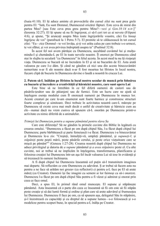 83
(Isaia 41:10). El îţi aduce aminte că provocările din cursul zilei nu sunt prea grele
pentru El: “Iată, Eu sunt Domnul, Dumnezeul oricărei făpturi. Este ceva de mirat din
partea Mea? [sau Este ceva prea greu pentru Mine?—vezi şi Gen.18:14 n.tr.]”
(Ieremia 32:27). El îţi spune să nu fii îngrijorat, ci să-I ceri tot ce ai nevoie (Filipeni
4:6), şi spune, “Şi aruncaţi asupra Mea toate îngrijorările voastre, căci Eu însuşi
îngrijesc de voi” (parafrază la 1 Petru 5:7). El promite să te călăuzească în tot cursul
zilei: “Eu - zice Domnul - te voi învăţa, şi-ţi voi arăta calea pe care trebuie s-o urmezi,
te voi sfătui, şi voi avea privirea îndreptată asupra ta” (Psalmul 32:8).
În acest fel noi avem părtăşie cu Dumnezeu, ascultând cuvântul lui şi mulţu-
mindu-I şi chemându-L pe El în toate nevoile noastre. Îl onorezi pe Dumnezeu când
stai în slujba ta seculară “cu Dumnezeu” în felul acesta. În acest mod tu nu îţi risipeşti
viaţa. Dumnezeu se bucură să ne încredem în El şi să ne bucurăm de El. Asta arată
valoarea pe care I-o dăm. Şi când ne gândim că nici una din aceste binecuvântări
nemeritate n-ar fi ale noastre dacă n-ar fi fost moartea lui Hristos în locul nostru,
fiecare clipă de bucurie în Dumnezeu devine o laudă a noastră în crucea Lui.
2. Putem să-L înălţăm pe Hristos la locul nostru secular de muncă prin folosirea
cu bucurie şi încredere a creativităţii şi hărniciei noastre, care sunt opera Lui
Este bine să ne întrebăm în ce fel diferă oamenii de castori sau de
păsările-ţesător sau de păianjeni sau de furnici. Este un lucru care ne ajută să
înţelegem esenţa modului cum Îl onorează oamenii pe Dumnezeu în munca lor.
Aceste creaturi pe care le-am enumerat sunt foarte harnice şi construiesc structuri
foarte complexe şi uimitoare. Deci trebuie în activitatea noastră care-L măreşte pe
Dumnezeu să existe ceva mai mult decât o astfel de creativitate şi hărnicie cum au
ele—numai dacă nu vrem cumva să spunem că-L onorăm pe Dumnezeu printr-o
activitate cu nimic diferită de a animalelor.
Trimişii lui Dumnezeu pentru a supune pământul pentru slava Sa
Care este diferenţa? Să ne gândim la primele cuvinte din Biblie în legătură cu
crearea omului. “Dumnezeu a făcut pe om după chipul Său, l-a făcut după chipul lui
Dumnezeu; parte bărbătească şi parte femeiască i-a făcut. Dumnezeu i-a binecuvântat
şi Dumnezeu le-a zis: "Creşteţi, înmulţiţi-vă, umpleţi pământul, şi supuneţi-l; şi
stăpâniţi peste peştii mării, peste păsările cerului, şi peste orice vieţuitoare care se
mişcă pe pământ"” (Geneza 1:27-28). Crearea noastră după chipul lui Dumnezeu ne
aduce privilegiul şi datoria de a supune pământul şi a avea stăpânire peste el. Cu alte
cuvinte, noi ar trebui să ne implicăm în înţelegerea, transformarea, planificarea şi
folosirea creaţiei lui Dumnezeu într-un aşa fel încât valoarea Lui să iese în evidenţă şi
să trezească în oameni închinarea.
A fi după chipul lui Dumnezeu înseamnă cel puţin să-I transmitem imaginea
mai departe. Să reflectăm ce este Dumnezeu cu adevărat. Ş ar trebui să facem asta nu
pentru a ne face să arătăm noi grozav (ca reflectori) ci pentru a-L face pe El să arate
măreţ (ca Creator). Oamenii îşi fac imagini cu semeni ai lor faimoşi ca să-i onoreze.
Dumnezeu l-a făcut pe om după chipul Său pentru a fi văzut şi admirat şi onorat prin
ceea ce face omul.
Deci, a spus El, în primul rând omul munceşte. El supune şi stăpâneşte
pământul. Asta înseamnă că o parte din ceea ce înseamnă să fii om este să fii stăpân
peste creaţie şi să dai lumii formă şi ordine şi plan care să arate adevărul şi frumuseţea
lui Dumnezeu. Dumnezeu îl face pe om, ca să spunem aşa, delegatul Său în stăpânire,
şi-l înzestrează cu capacităţi şi cu dreptul de a supune lumea—s-o folosească şi s-o
modeleze pentru scopuri bune, în special pentru a-L înălţa pe Creator.
83
 