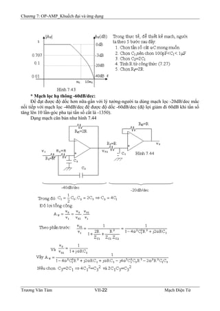 Chương 7: OP-AMP_Khuếch đại và ứng dụng
* Mạch lọc hạ thông -60dB/dec:
Ðể đạt được độ dốc hơn nữa-gần với lý tưởng-người ta dùng mạch lọc -20dB/dec mắc
nối tiếp với mạch lọc -40dB/dec để được độ dốc -60dB/dec (độ lợi giảm đi 60dB khi tần số
tăng lên 10 lần-góc pha tại tần số cắt là -1350).
Dạng mạch căn bản như hình 7.44
Trương Văn Tám VII-22 Mạch Điện Tử
 